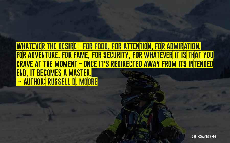 Russell D. Moore Quotes: Whatever The Desire - For Food, For Attention, For Admiration, For Adventure, For Fame, For Security, For Whatever It Is
