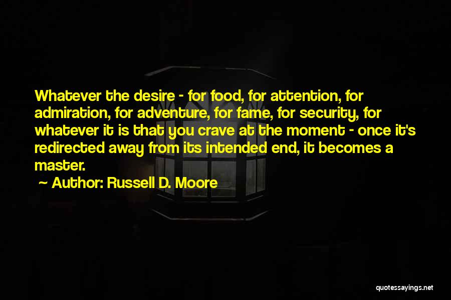 Russell D. Moore Quotes: Whatever The Desire - For Food, For Attention, For Admiration, For Adventure, For Fame, For Security, For Whatever It Is