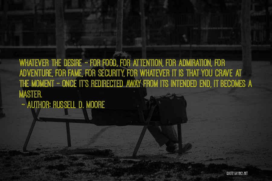 Russell D. Moore Quotes: Whatever The Desire - For Food, For Attention, For Admiration, For Adventure, For Fame, For Security, For Whatever It Is