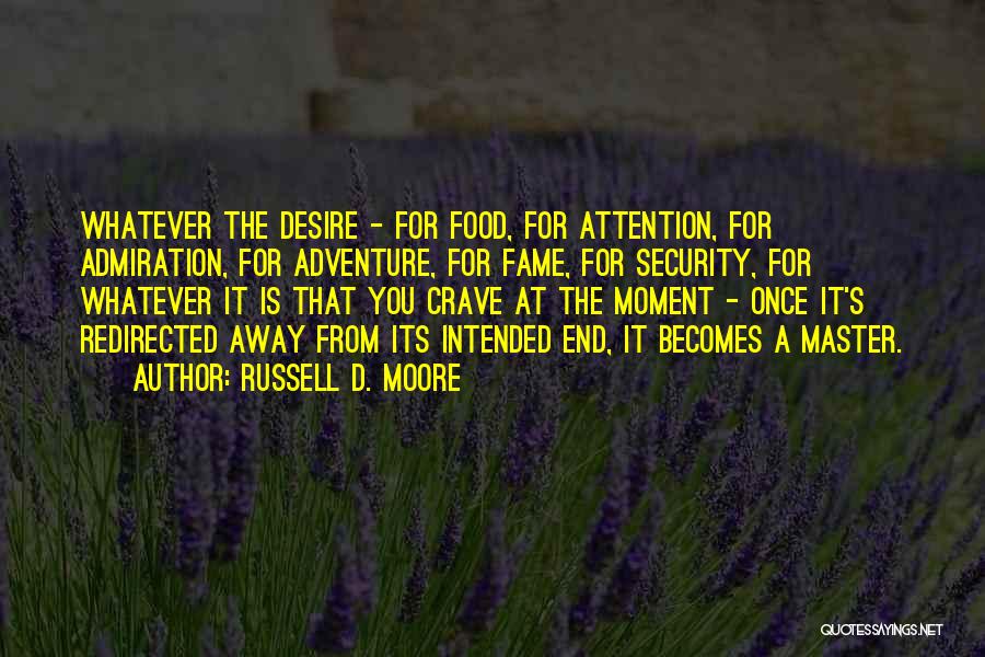 Russell D. Moore Quotes: Whatever The Desire - For Food, For Attention, For Admiration, For Adventure, For Fame, For Security, For Whatever It Is