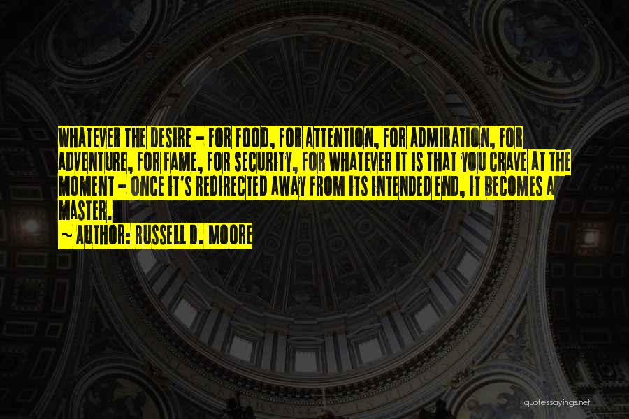 Russell D. Moore Quotes: Whatever The Desire - For Food, For Attention, For Admiration, For Adventure, For Fame, For Security, For Whatever It Is