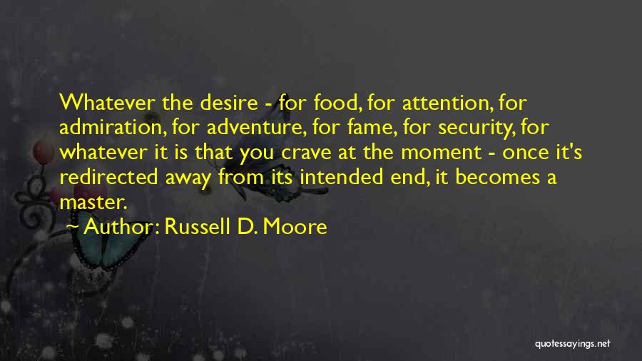 Russell D. Moore Quotes: Whatever The Desire - For Food, For Attention, For Admiration, For Adventure, For Fame, For Security, For Whatever It Is