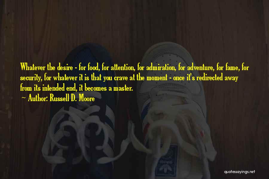 Russell D. Moore Quotes: Whatever The Desire - For Food, For Attention, For Admiration, For Adventure, For Fame, For Security, For Whatever It Is