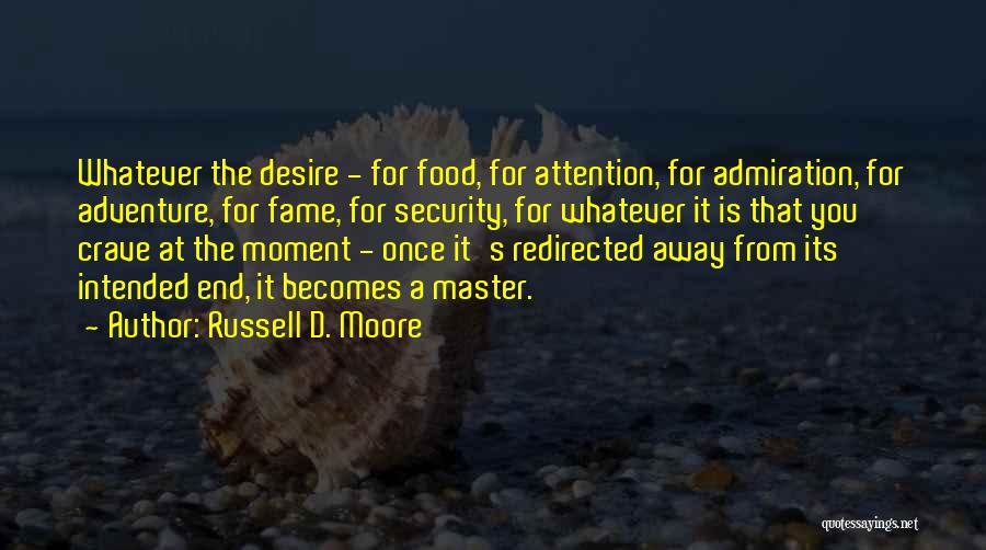 Russell D. Moore Quotes: Whatever The Desire - For Food, For Attention, For Admiration, For Adventure, For Fame, For Security, For Whatever It Is