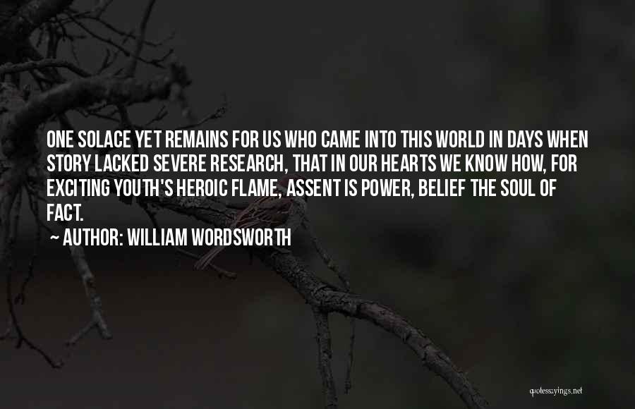 William Wordsworth Quotes: One Solace Yet Remains For Us Who Came Into This World In Days When Story Lacked Severe Research, That In