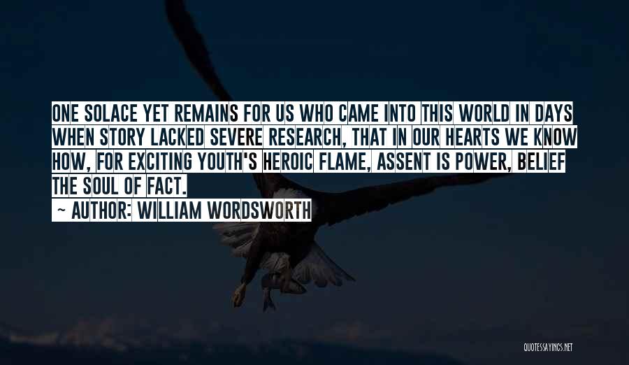 William Wordsworth Quotes: One Solace Yet Remains For Us Who Came Into This World In Days When Story Lacked Severe Research, That In