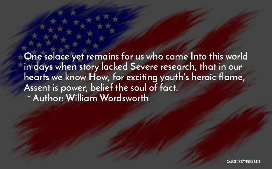 William Wordsworth Quotes: One Solace Yet Remains For Us Who Came Into This World In Days When Story Lacked Severe Research, That In