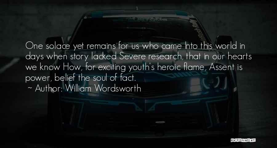 William Wordsworth Quotes: One Solace Yet Remains For Us Who Came Into This World In Days When Story Lacked Severe Research, That In