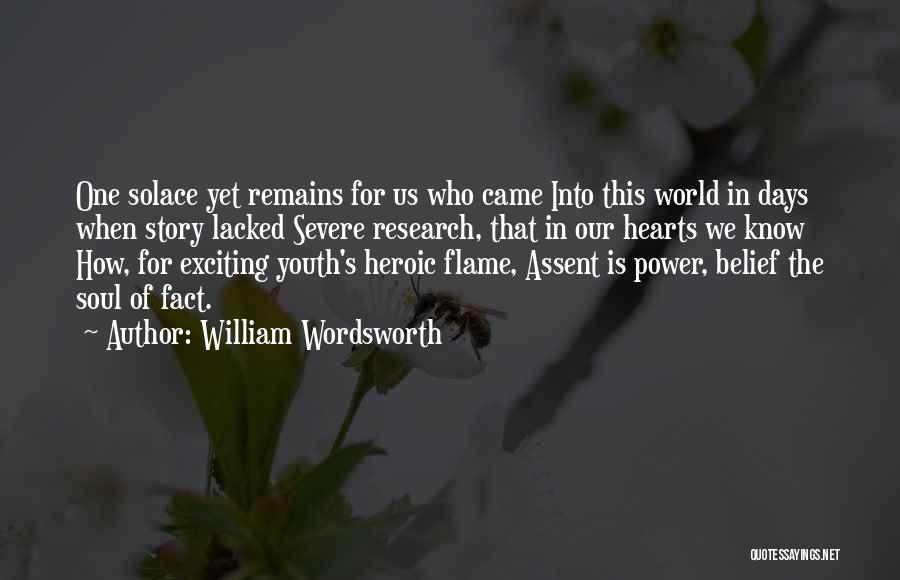 William Wordsworth Quotes: One Solace Yet Remains For Us Who Came Into This World In Days When Story Lacked Severe Research, That In