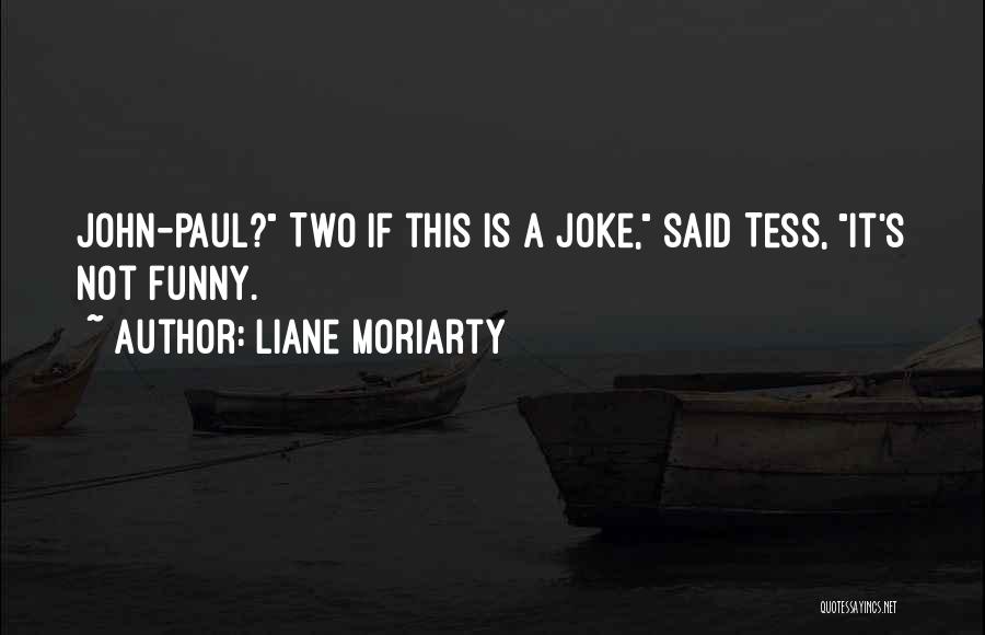 Liane Moriarty Quotes: John-paul? Two If This Is A Joke, Said Tess, It's Not Funny.