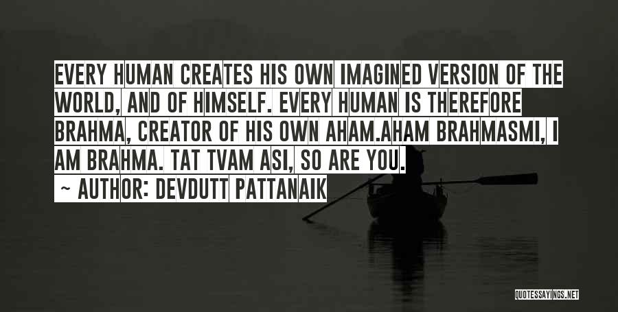 Devdutt Pattanaik Quotes: Every Human Creates His Own Imagined Version Of The World, And Of Himself. Every Human Is Therefore Brahma, Creator Of