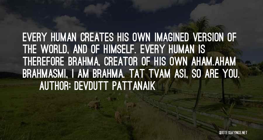 Devdutt Pattanaik Quotes: Every Human Creates His Own Imagined Version Of The World, And Of Himself. Every Human Is Therefore Brahma, Creator Of