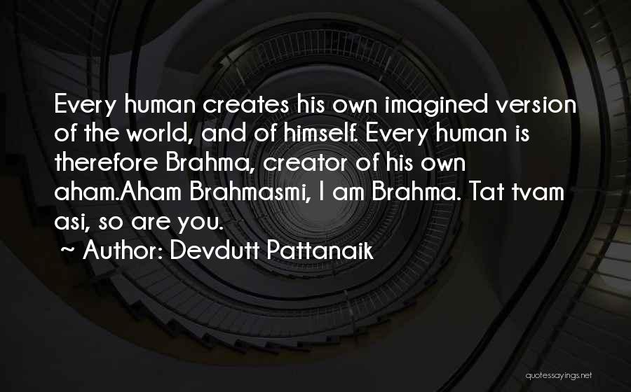 Devdutt Pattanaik Quotes: Every Human Creates His Own Imagined Version Of The World, And Of Himself. Every Human Is Therefore Brahma, Creator Of