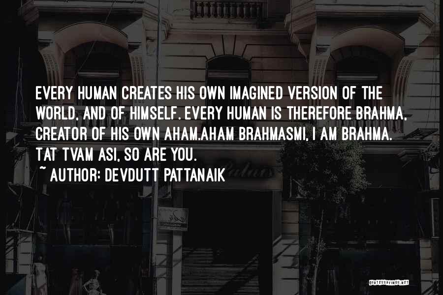 Devdutt Pattanaik Quotes: Every Human Creates His Own Imagined Version Of The World, And Of Himself. Every Human Is Therefore Brahma, Creator Of