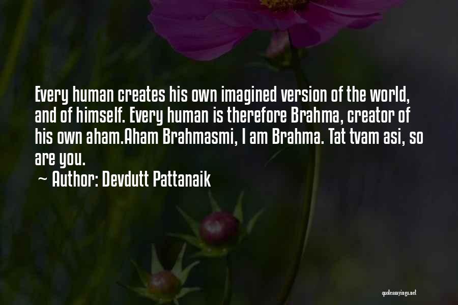Devdutt Pattanaik Quotes: Every Human Creates His Own Imagined Version Of The World, And Of Himself. Every Human Is Therefore Brahma, Creator Of