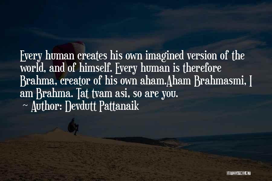 Devdutt Pattanaik Quotes: Every Human Creates His Own Imagined Version Of The World, And Of Himself. Every Human Is Therefore Brahma, Creator Of