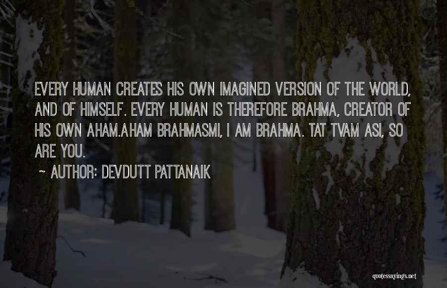 Devdutt Pattanaik Quotes: Every Human Creates His Own Imagined Version Of The World, And Of Himself. Every Human Is Therefore Brahma, Creator Of