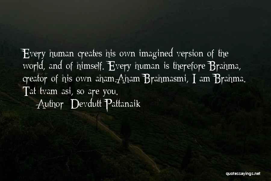 Devdutt Pattanaik Quotes: Every Human Creates His Own Imagined Version Of The World, And Of Himself. Every Human Is Therefore Brahma, Creator Of