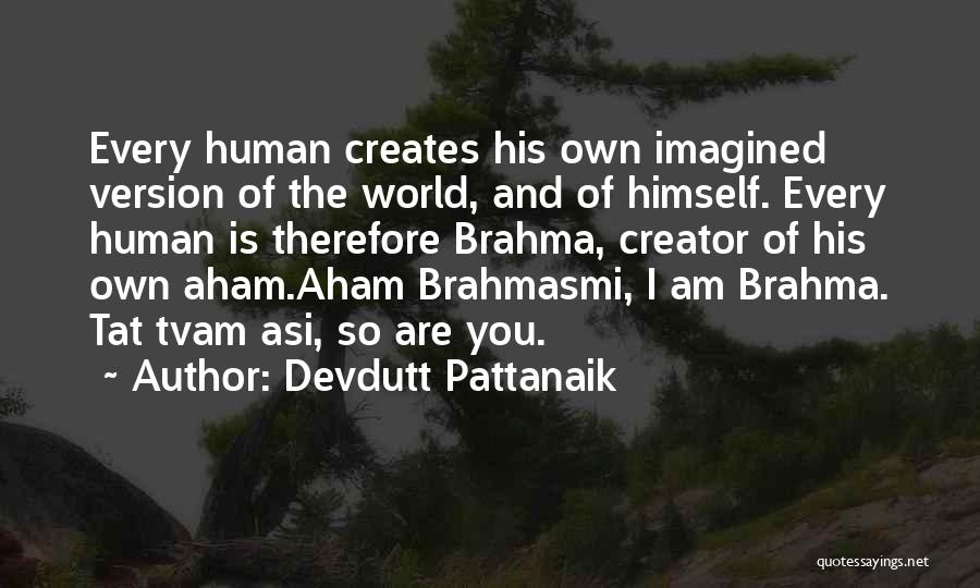 Devdutt Pattanaik Quotes: Every Human Creates His Own Imagined Version Of The World, And Of Himself. Every Human Is Therefore Brahma, Creator Of