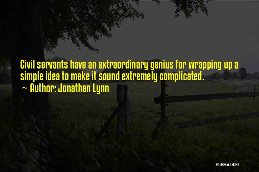 Jonathan Lynn Quotes: Civil Servants Have An Extraordinary Genius For Wrapping Up A Simple Idea To Make It Sound Extremely Complicated.