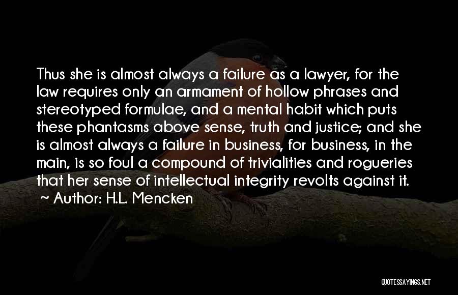 H.L. Mencken Quotes: Thus She Is Almost Always A Failure As A Lawyer, For The Law Requires Only An Armament Of Hollow Phrases