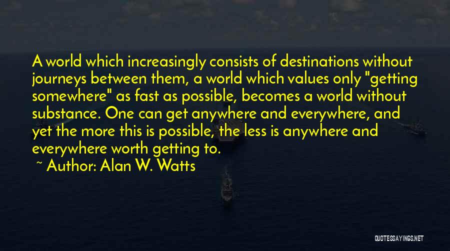 Alan W. Watts Quotes: A World Which Increasingly Consists Of Destinations Without Journeys Between Them, A World Which Values Only Getting Somewhere As Fast