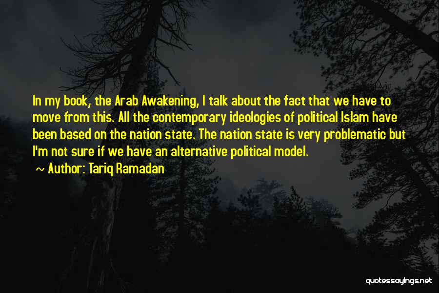 Tariq Ramadan Quotes: In My Book, The Arab Awakening, I Talk About The Fact That We Have To Move From This. All The
