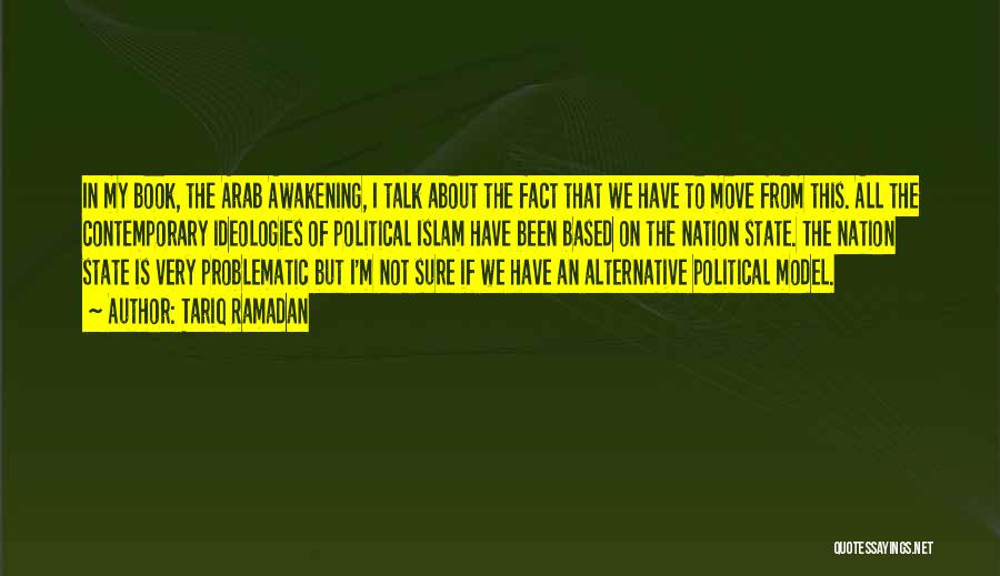 Tariq Ramadan Quotes: In My Book, The Arab Awakening, I Talk About The Fact That We Have To Move From This. All The