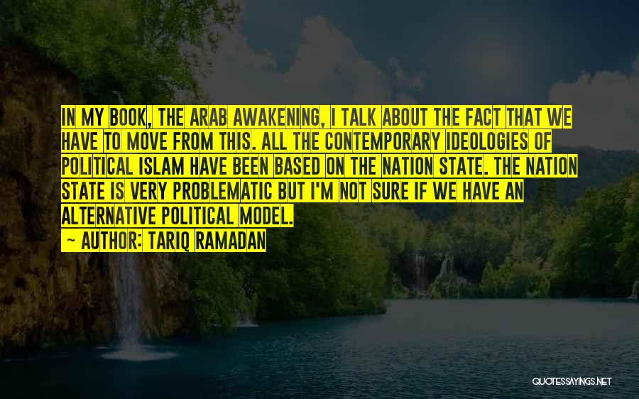 Tariq Ramadan Quotes: In My Book, The Arab Awakening, I Talk About The Fact That We Have To Move From This. All The