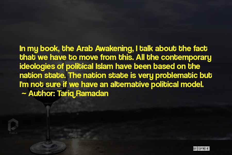 Tariq Ramadan Quotes: In My Book, The Arab Awakening, I Talk About The Fact That We Have To Move From This. All The