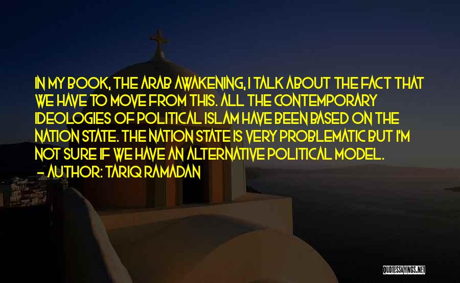Tariq Ramadan Quotes: In My Book, The Arab Awakening, I Talk About The Fact That We Have To Move From This. All The