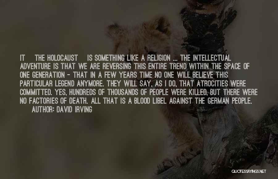 David Irving Quotes: It [the Holocaust] Is Something Like A Religion ... The Intellectual Adventure Is That We Are Reversing This Entire Trend