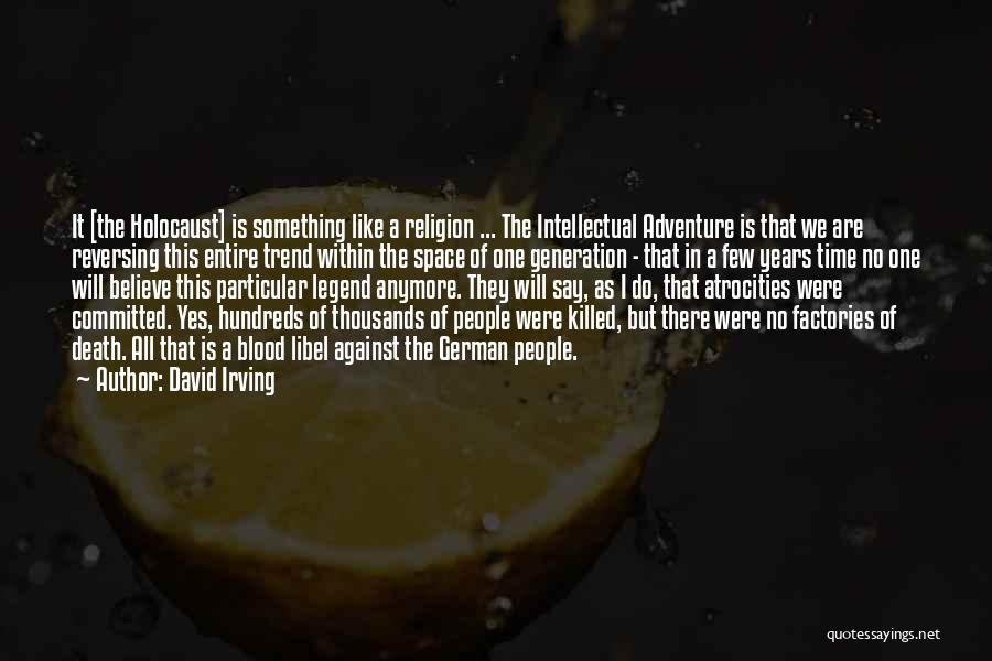 David Irving Quotes: It [the Holocaust] Is Something Like A Religion ... The Intellectual Adventure Is That We Are Reversing This Entire Trend