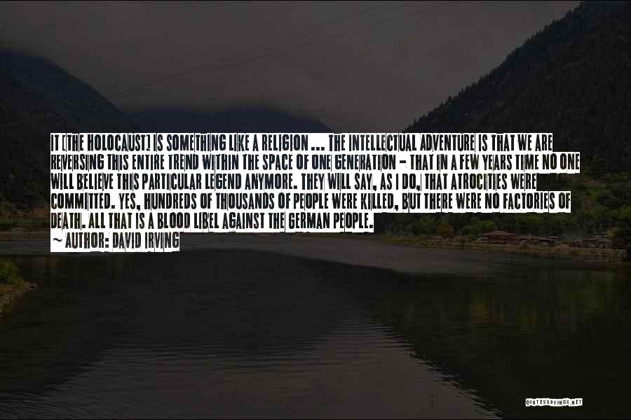 David Irving Quotes: It [the Holocaust] Is Something Like A Religion ... The Intellectual Adventure Is That We Are Reversing This Entire Trend