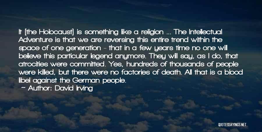 David Irving Quotes: It [the Holocaust] Is Something Like A Religion ... The Intellectual Adventure Is That We Are Reversing This Entire Trend