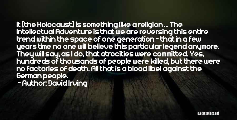 David Irving Quotes: It [the Holocaust] Is Something Like A Religion ... The Intellectual Adventure Is That We Are Reversing This Entire Trend
