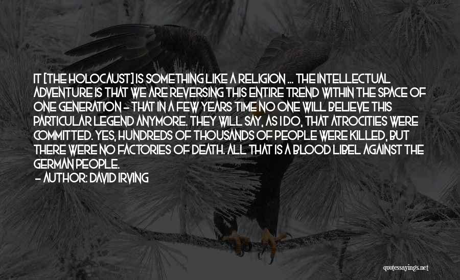 David Irving Quotes: It [the Holocaust] Is Something Like A Religion ... The Intellectual Adventure Is That We Are Reversing This Entire Trend