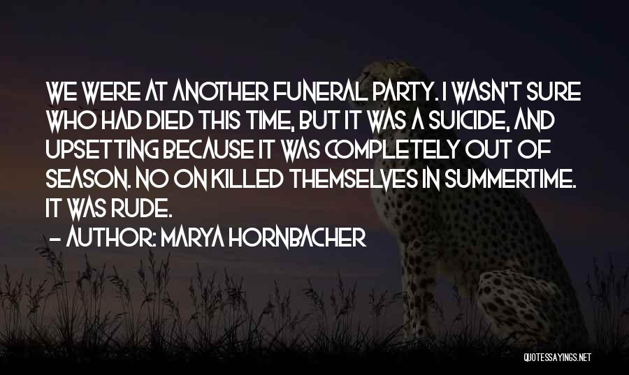 Marya Hornbacher Quotes: We Were At Another Funeral Party. I Wasn't Sure Who Had Died This Time, But It Was A Suicide, And