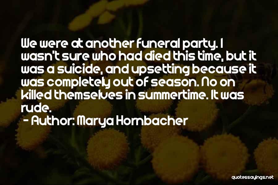 Marya Hornbacher Quotes: We Were At Another Funeral Party. I Wasn't Sure Who Had Died This Time, But It Was A Suicide, And