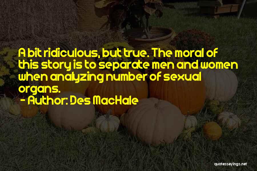 Des MacHale Quotes: A Bit Ridiculous, But True. The Moral Of This Story Is To Separate Men And Women When Analyzing Number Of