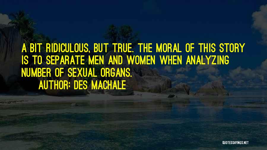 Des MacHale Quotes: A Bit Ridiculous, But True. The Moral Of This Story Is To Separate Men And Women When Analyzing Number Of