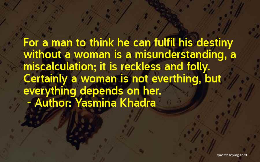 Yasmina Khadra Quotes: For A Man To Think He Can Fulfil His Destiny Without A Woman Is A Misunderstanding, A Miscalculation; It Is