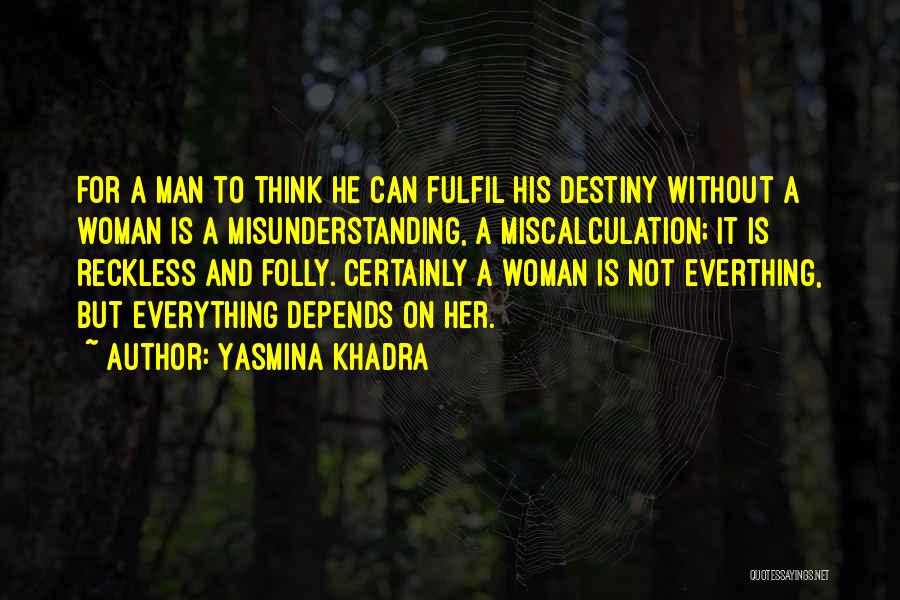 Yasmina Khadra Quotes: For A Man To Think He Can Fulfil His Destiny Without A Woman Is A Misunderstanding, A Miscalculation; It Is
