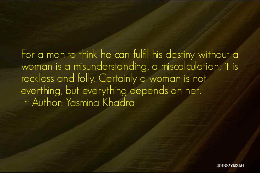 Yasmina Khadra Quotes: For A Man To Think He Can Fulfil His Destiny Without A Woman Is A Misunderstanding, A Miscalculation; It Is