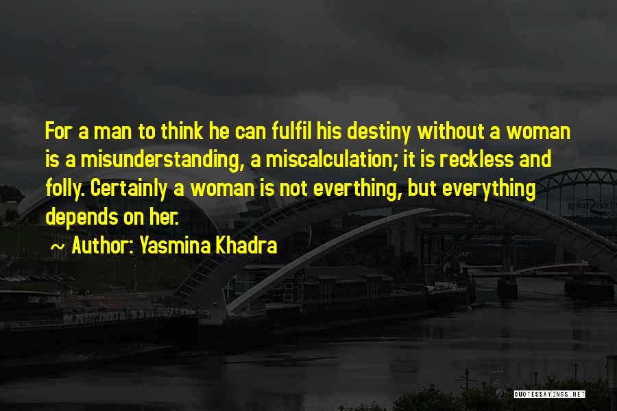 Yasmina Khadra Quotes: For A Man To Think He Can Fulfil His Destiny Without A Woman Is A Misunderstanding, A Miscalculation; It Is