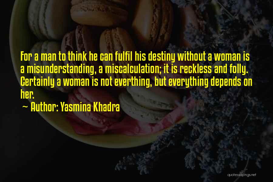 Yasmina Khadra Quotes: For A Man To Think He Can Fulfil His Destiny Without A Woman Is A Misunderstanding, A Miscalculation; It Is