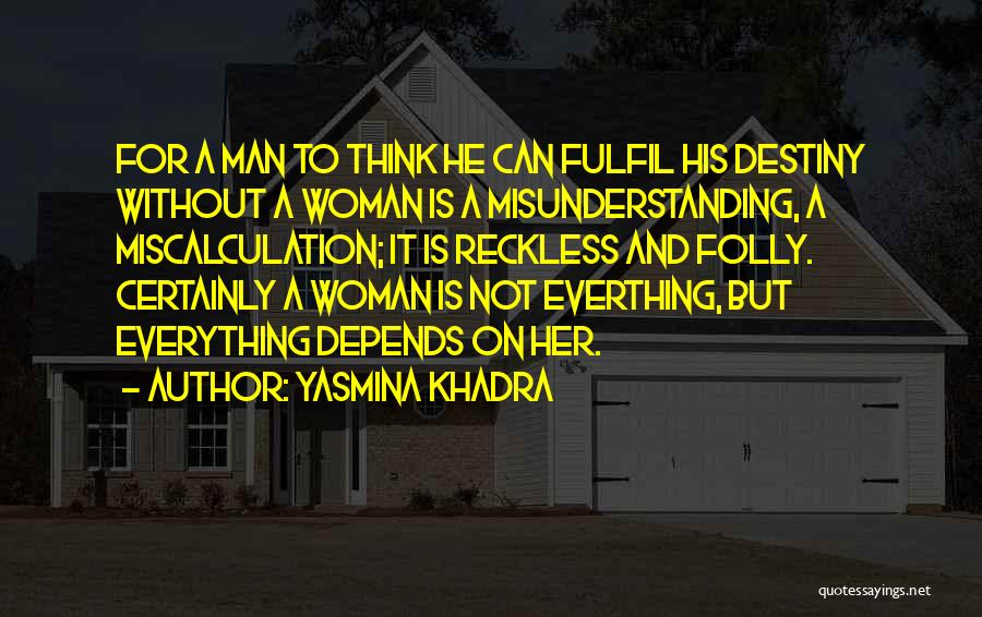 Yasmina Khadra Quotes: For A Man To Think He Can Fulfil His Destiny Without A Woman Is A Misunderstanding, A Miscalculation; It Is