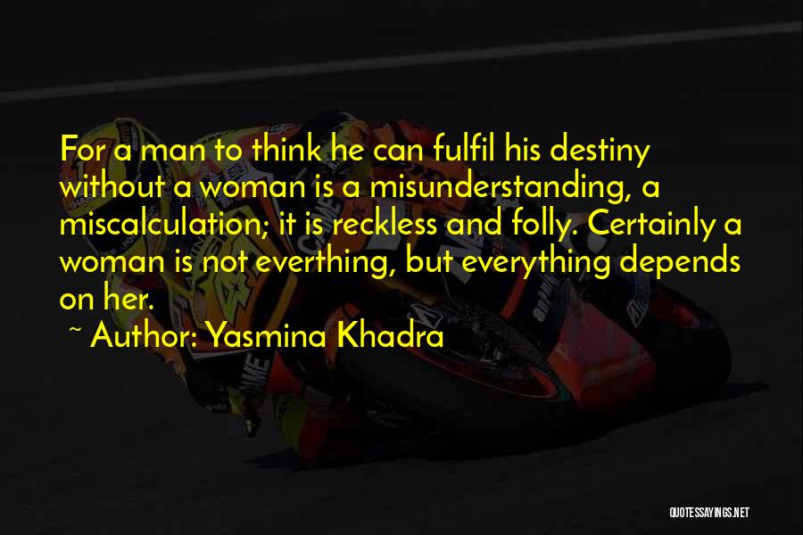 Yasmina Khadra Quotes: For A Man To Think He Can Fulfil His Destiny Without A Woman Is A Misunderstanding, A Miscalculation; It Is