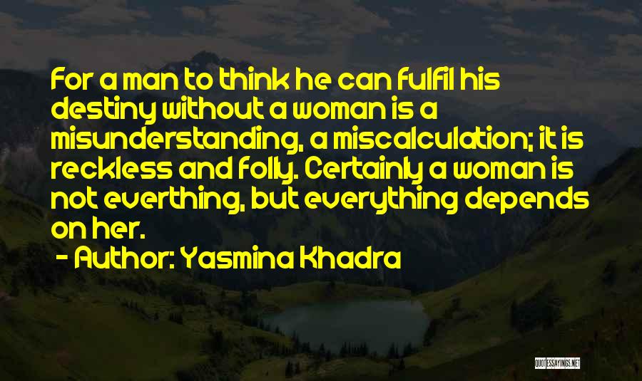 Yasmina Khadra Quotes: For A Man To Think He Can Fulfil His Destiny Without A Woman Is A Misunderstanding, A Miscalculation; It Is