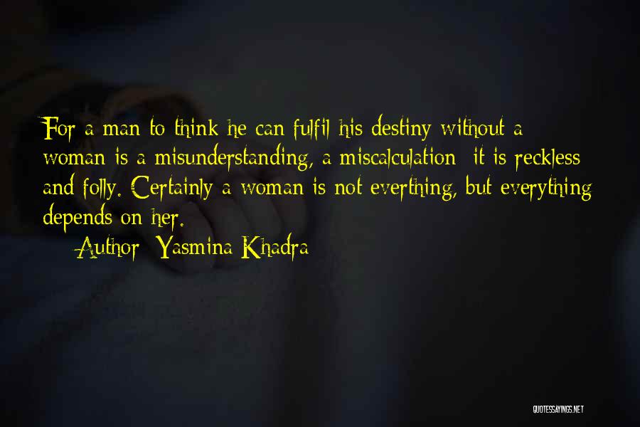 Yasmina Khadra Quotes: For A Man To Think He Can Fulfil His Destiny Without A Woman Is A Misunderstanding, A Miscalculation; It Is